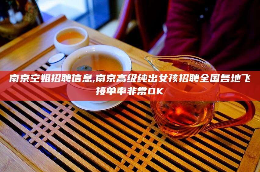 晋江南京空姐招聘信息,南京高级纯出女孩招聘全国各地飞接单率非常OK