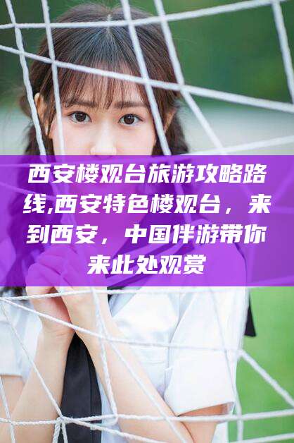 晋江西安楼观台旅游攻略路线,西安特色楼观台，来到西安，中国伴游带你来此处观赏