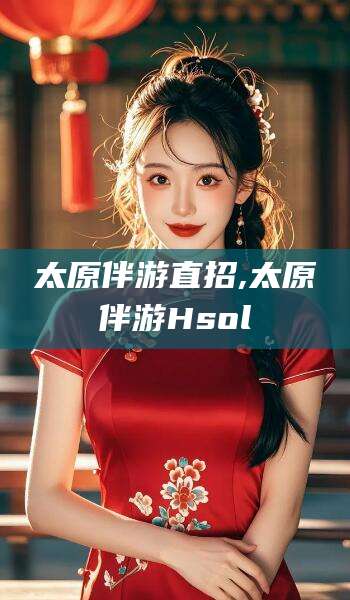 晋江太原伴游直招,太原伴游Hsol