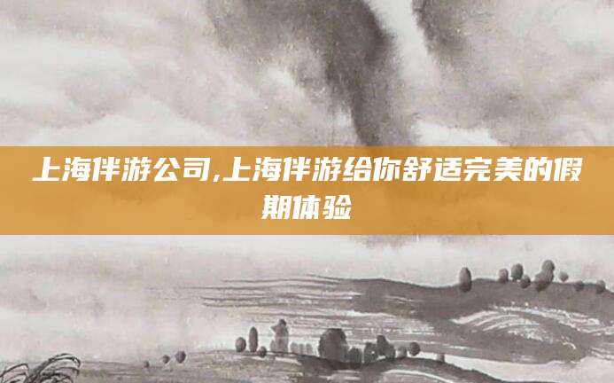 晋江上海伴游公司,上海伴游给你舒适完美的假期体验