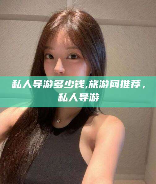 晋江私人导游多少钱,旅游网推荐，私人导游
