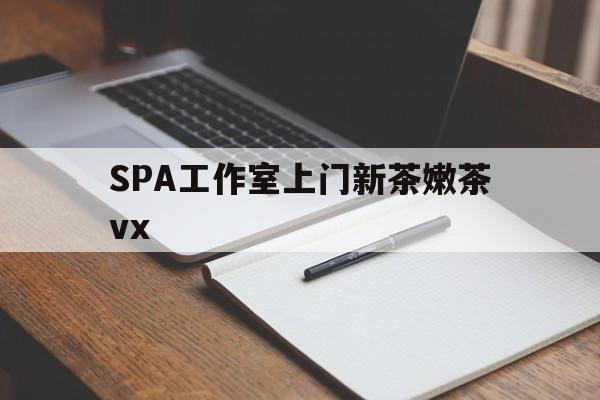 晋江广州哪里可以找约茶新茶的品茶地最新资讯（谁能告诉我哪里有晋江SPA工作室上门新茶嫩茶vx？）